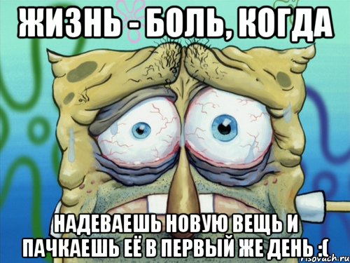 жизнь - боль, когда надеваешь новую вещь и пачкаешь её в первый же день :(, Мем  жизнь-боль