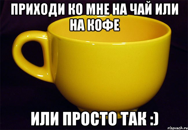 Давай поебемся. Приходи ко мне на чай. Заходи на чай. Приходи в гости на чай. Мем приходи ко мне на чай.