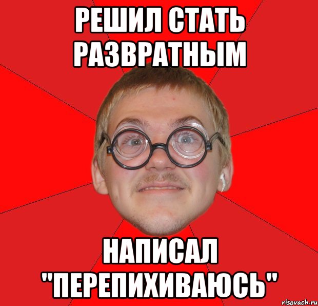 решил стать развратным написал "перепихиваюсь", Мем Злой Типичный Ботан