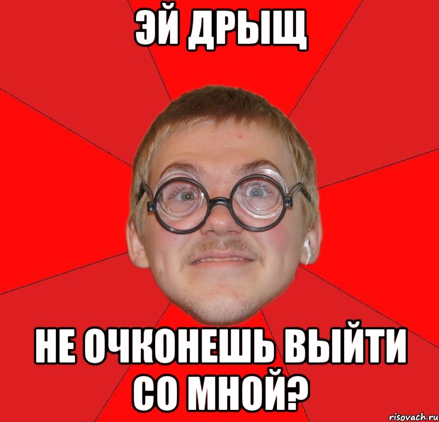 эй дрыщ не очконешь выйти со мной?, Мем Злой Типичный Ботан