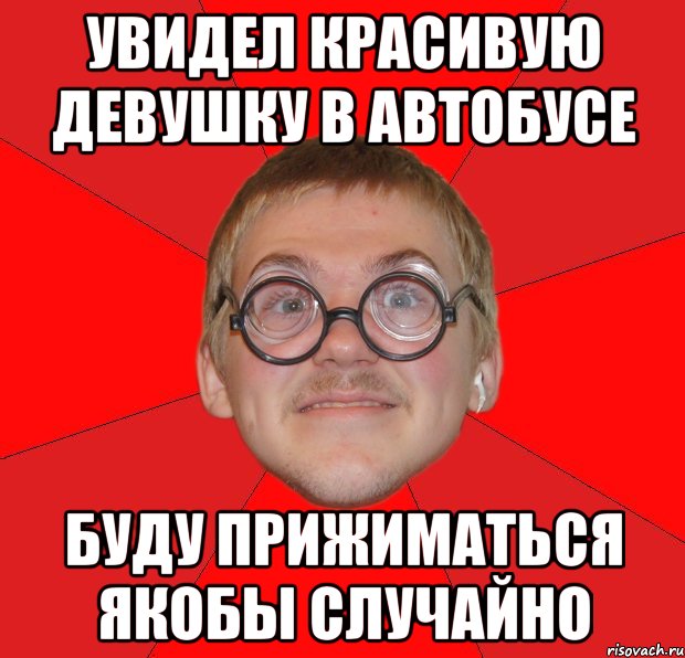 увидел красивую девушку в автобусе буду прижиматься якобы случайно, Мем Злой Типичный Ботан