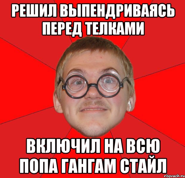 решил выпендриваясь перед телками включил на всю попа гангам стайл, Мем Злой Типичный Ботан