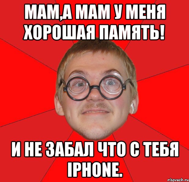 мам,а мам у меня хорошая память! и не забал что с тебя iphone., Мем Злой Типичный Ботан