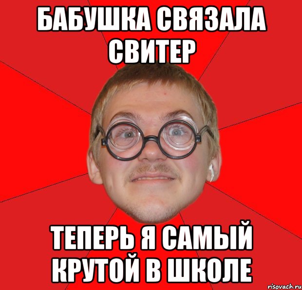 бабушка связала свитер теперь я самый крутой в школе, Мем Злой Типичный Ботан