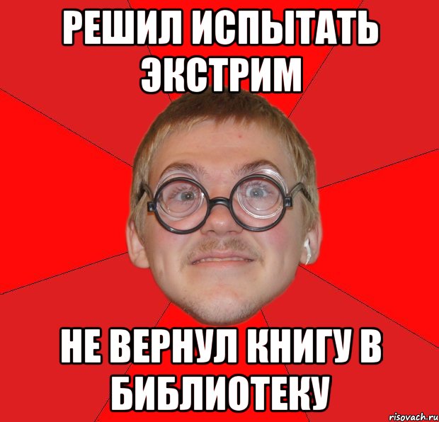 решил испытать экстрим не вернул книгу в библиотеку, Мем Злой Типичный Ботан