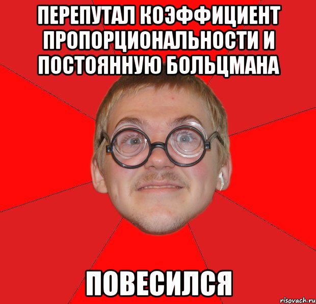 перепутал коэффициент пропорциональности и постоянную больцмана повесился, Мем Злой Типичный Ботан