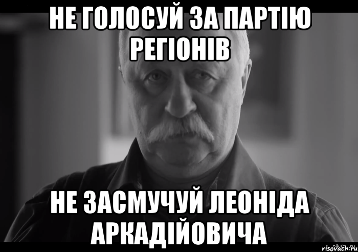 не голосуй за партію регіонів не засмучуй леоніда аркадійовича, Мем Не огорчай Леонида Аркадьевича