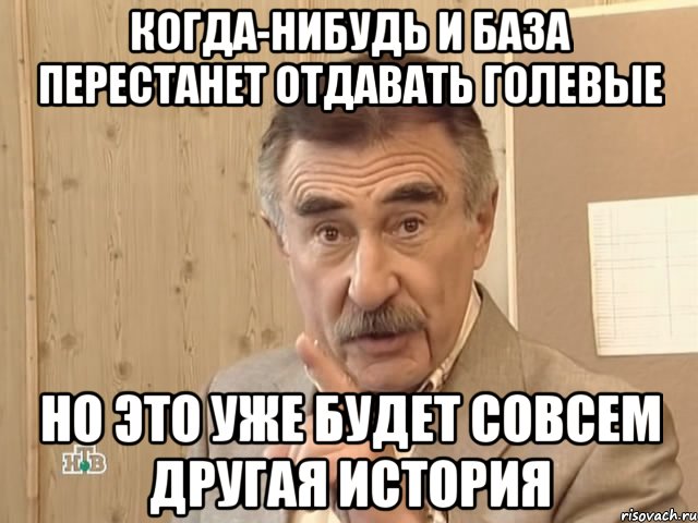 когда-нибудь и база перестанет отдавать голевые но это уже будет совсем другая история, Мем Каневский (Но это уже совсем другая история)