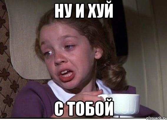 ну и хуй с тобой