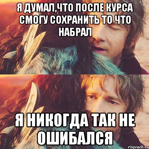 я думал,что после курса смогу сохранить то что набрал я никогда так не ошибался