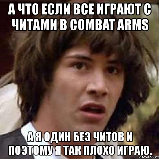 а что если все играют с читами в combat arms а я один без читов и поэтому я так плохо играю., Мем А что если (Киану Ривз)