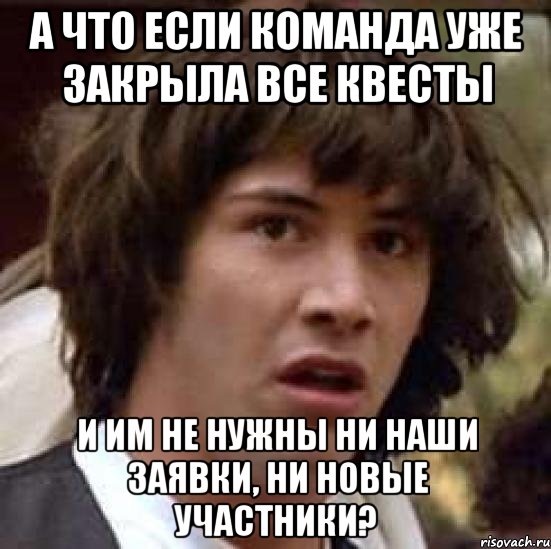 а что если команда уже закрыла все квесты и им не нужны ни наши заявки, ни новые участники?, Мем А что если (Киану Ривз)