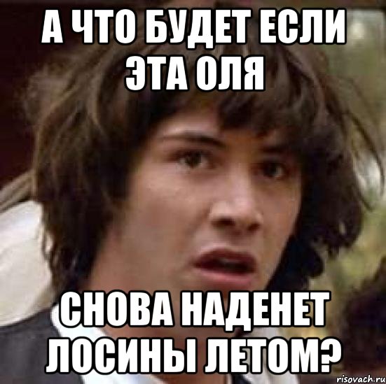 а что будет если эта оля снова наденет лосины летом?, Мем А что если (Киану Ривз)