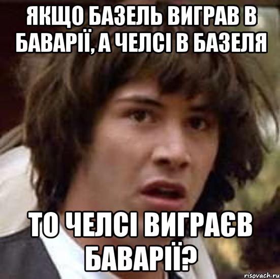 якщо базель виграв в баварії, а челсі в базеля то челсі виграєв баварії?, Мем А что если (Киану Ривз)