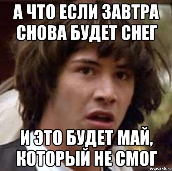 а что если завтра снова будет снег и это будет май, который не смог, Мем А что если (Киану Ривз)