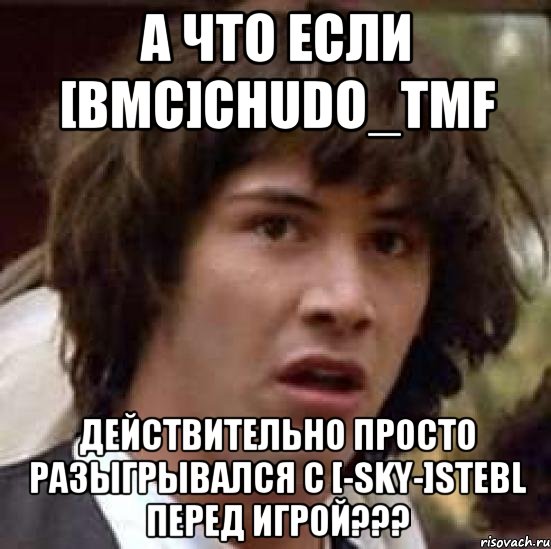 а что если [bmc]chudo_tmf действительно просто разыгрывался с [-sky-]stebl перед игрой???, Мем А что если (Киану Ривз)