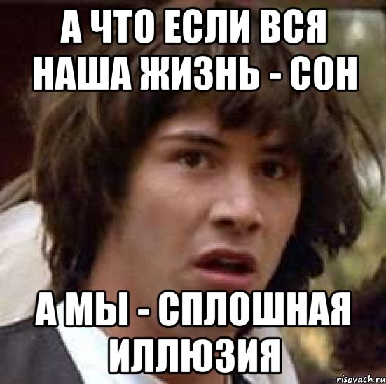 а что если вся наша жизнь - сон а мы - сплошная иллюзия, Мем А что если (Киану Ривз)