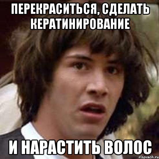 перекраситься, сделать кератинирование и нарастить волос, Мем А что если (Киану Ривз)