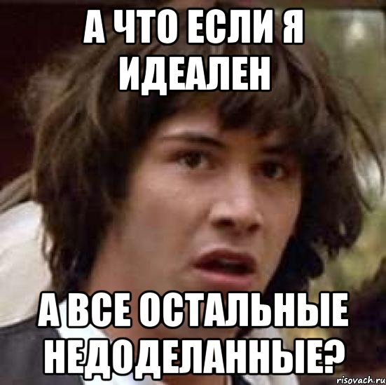 а что если я идеален а все остальные недоделанные?, Мем А что если (Киану Ривз)