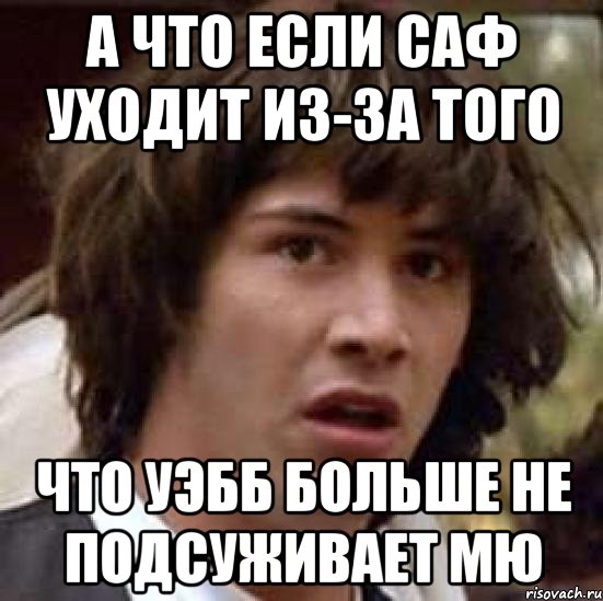 а что если саф уходит из-за того что уэбб больше не подсуживает мю, Мем А что если (Киану Ривз)