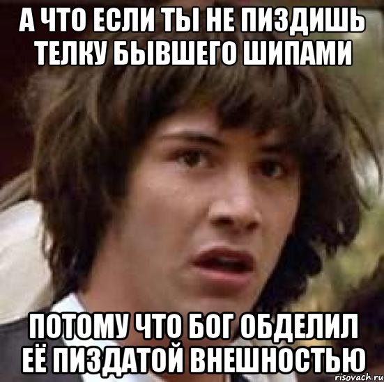 а что если ты не пиздишь телку бывшего шипами потому что бог обделил её пиздатой внешностью, Мем А что если (Киану Ривз)