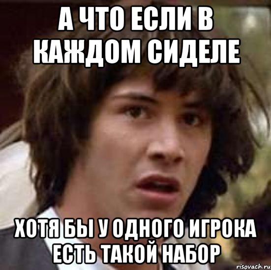 а что если в каждом сиделе хотя бы у одного игрока есть такой набор, Мем А что если (Киану Ривз)