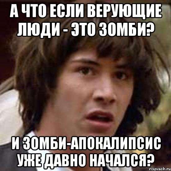 а что если верующие люди - это зомби? и зомби-апокалипсис уже давно начался?, Мем А что если (Киану Ривз)