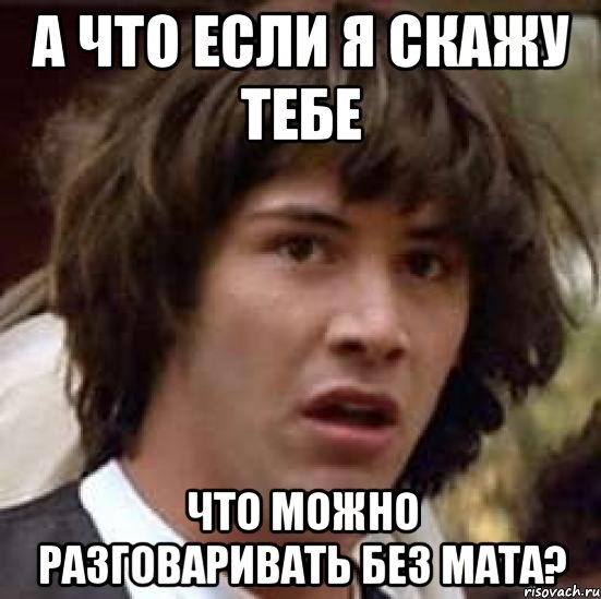 а что если я скажу тебе что можно разговаривать без мата?, Мем А что если (Киану Ривз)