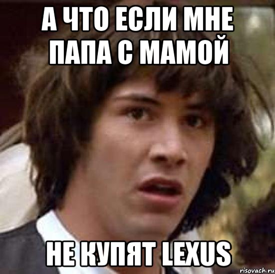 а что если мне папа с мамой не купят lexus, Мем А что если (Киану Ривз)