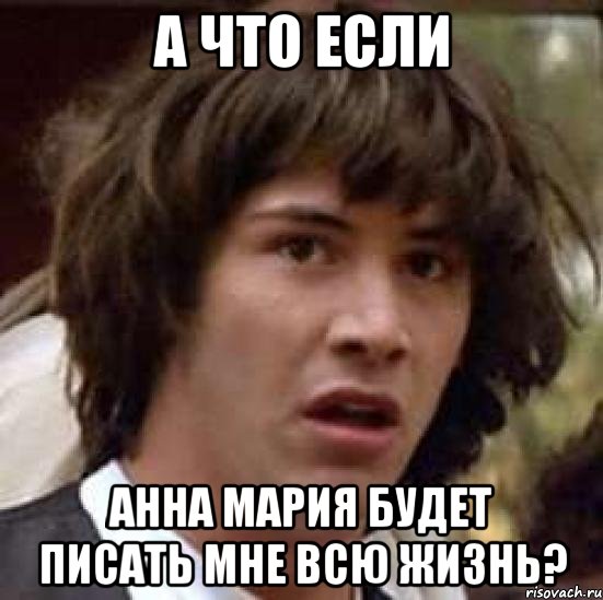 а что если анна мария будет писать мне всю жизнь?, Мем А что если (Киану Ривз)