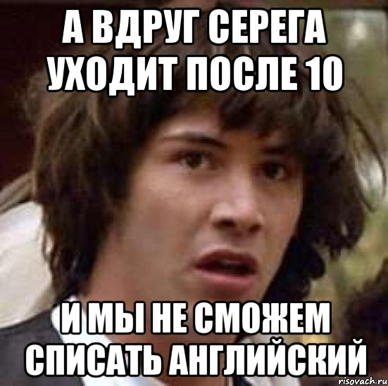 Почему серега ушел. Уйти после 10 класса. Дай списать английский. Списывать на английском. Если вдруг.