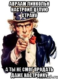 авраам линкольн настроил целую страну а ты не смог продать даже настройку, Мем а ты