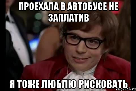 проехала в автобусе не заплатив я тоже люблю рисковать, Мем Остин Пауэрс (я тоже люблю рисковать)