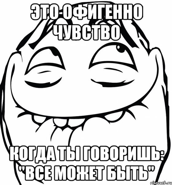 это офигенно чувство когда ты говоришь: "все может быть", Мем  аааа