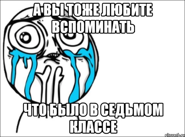 а вы тоже любите вспоминать что было в седьмом классе, Мем Это самый