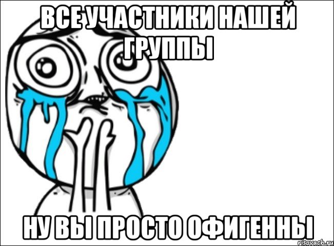 все участники нашей группы ну вы просто офигенны, Мем Это самый