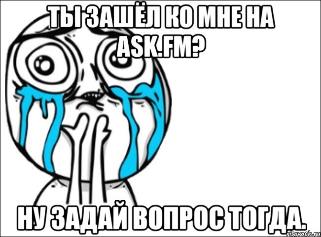 ты зашёл ко мне на ask.fm? ну задай вопрос тогда., Мем Это самый