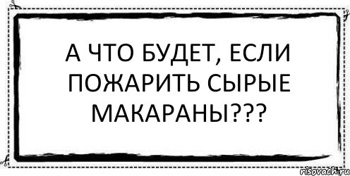 А что будет, если пожарить сырые макараны??? , Комикс Асоциальная антиреклама