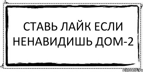 СТАВЬ ЛАЙК ЕСЛИ НЕНАВИДИШЬ ДОМ-2 , Комикс Асоциальная антиреклама