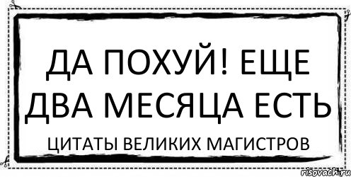 Да похуй! Еще два месяца есть Цитаты великих магистров, Комикс Асоциальная антиреклама