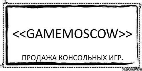 <<GAMEMOSCOW>> Продажа консольных игр., Комикс Асоциальная антиреклама