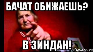 бачат обижаешь? в зиндан!