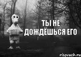 Ты не дождёшься его