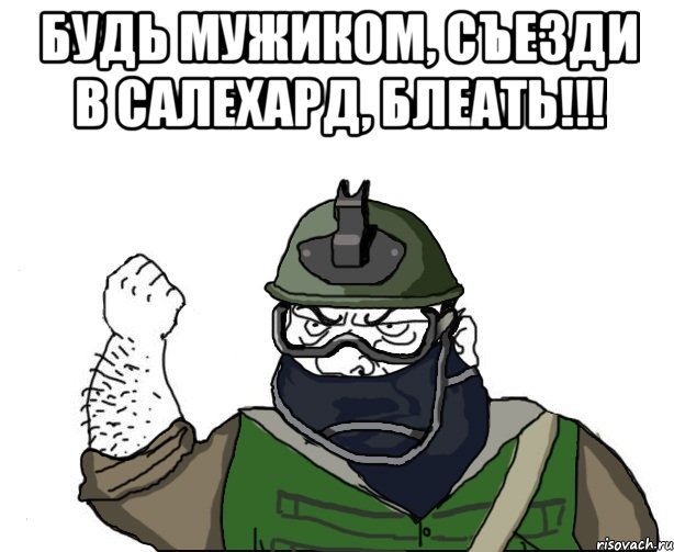 будь мужиком, съезди в салехард, блеать!!! 