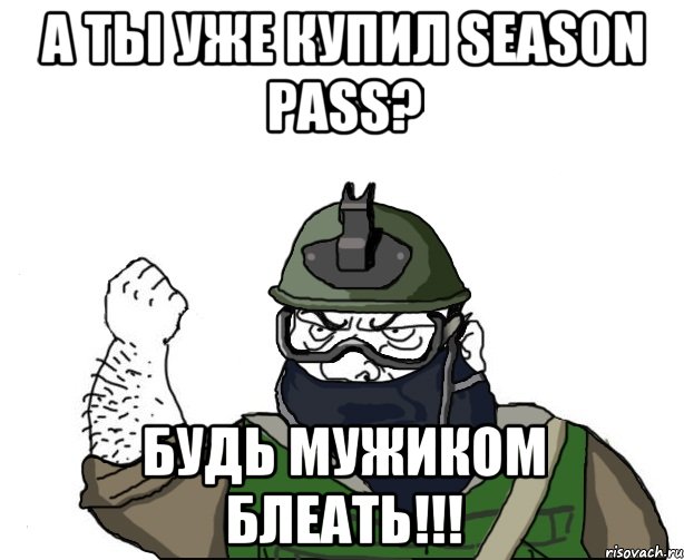 а ты уже купил season pass? будь мужиком блеать!!!, Мем Будь мужиком в маске блеать