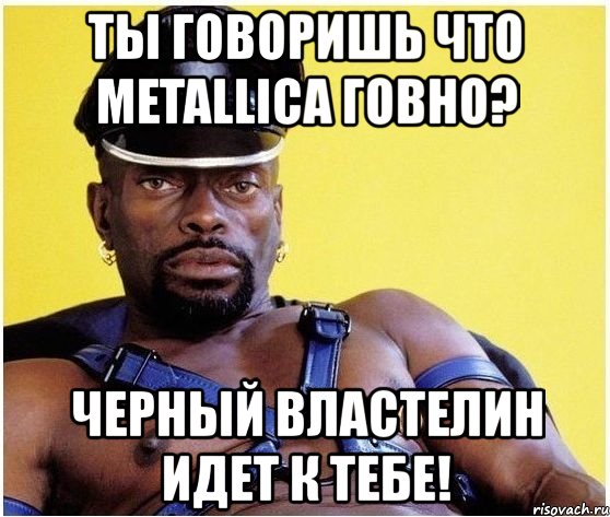 ты говоришь что metallica говно? черный властелин идет к тебе!, Мем Черный властелин