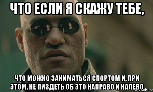 что если я скажу тебе, что можно заниматься спортом и, при этом, не пиздеть об это направо и налево