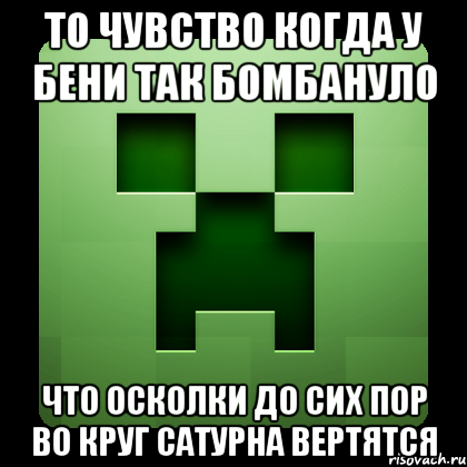 то чувство когда у бени так бомбануло что осколки до сих пор во круг сатурна вертятся, Мем Creeper