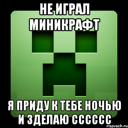 не играл миникрафт я приду к тебе ночью и зделаю сссссс, Мем Creeper