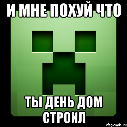 и мне похуй что ты день дом строил, Мем Creeper